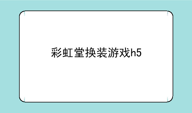 彩虹堂换装游戏h5