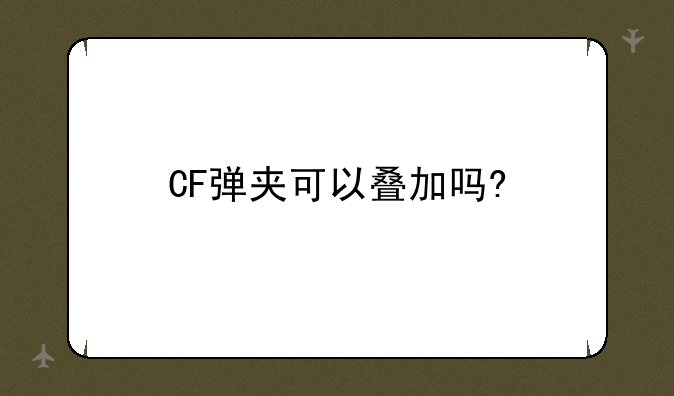 CF弹夹可以叠加吗?