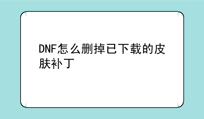 DNF怎么删掉已下载的皮肤补丁
