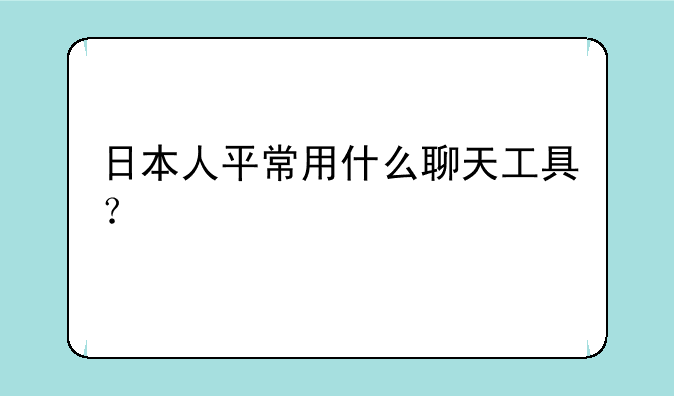 日本人平常用什么聊天工具？