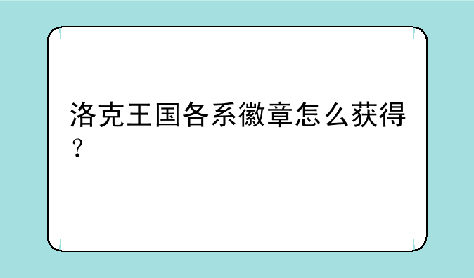 洛克王国各系徽章怎么获得？