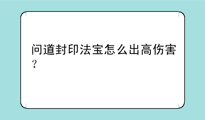 问道封印法宝怎么出高伤害？