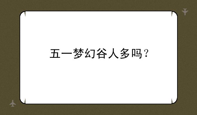 五一梦幻谷人多吗？