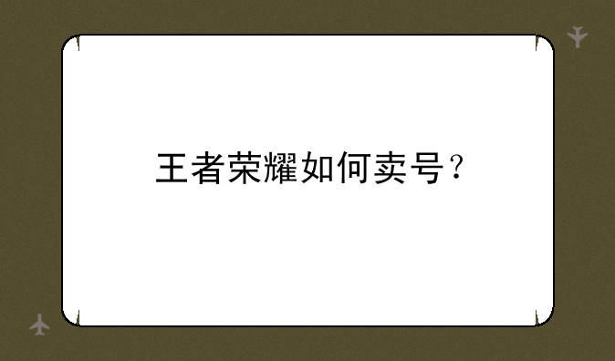 王者荣耀如何卖号？