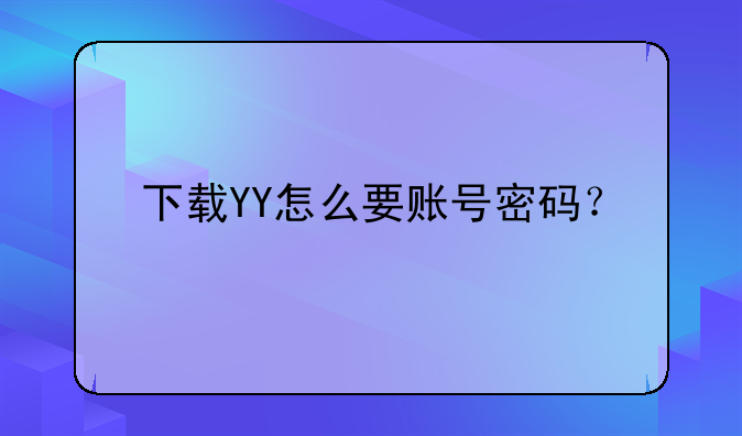 下载YY怎么要账号密码？