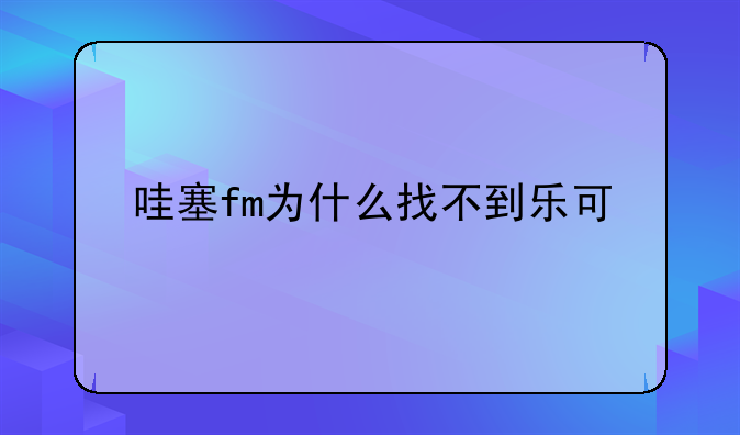 哇塞fm为什么找不到乐可