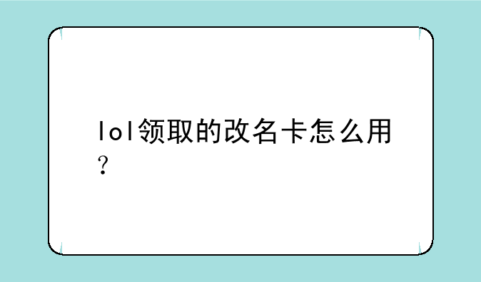 lol领取的改名卡怎么用？
