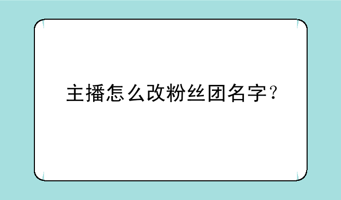 主播怎么改粉丝团名字？