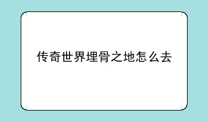传奇世界埋骨之地怎么去