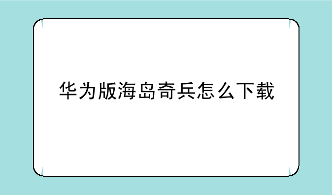 华为版海岛奇兵怎么下载