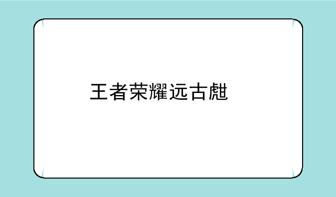 王者荣耀远古生物指什么