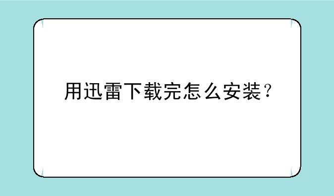 用迅雷下载完怎么安装？