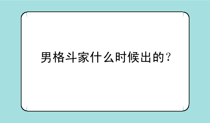 男格斗家什么时候出的？