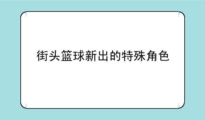 街头篮球新出的特殊角色