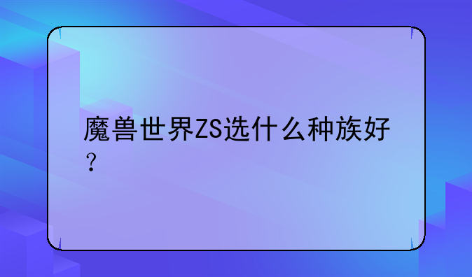 魔兽世界ZS选什么种族好？