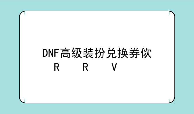 DNF高级装扮兑换券使用攻略