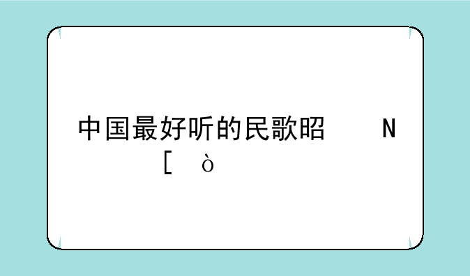 中国最好听的民歌是哪首？