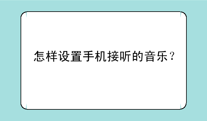 怎样设置手机接听的音乐？