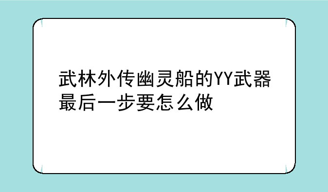 武林外传幽灵船的YY武器最后一步要怎么做