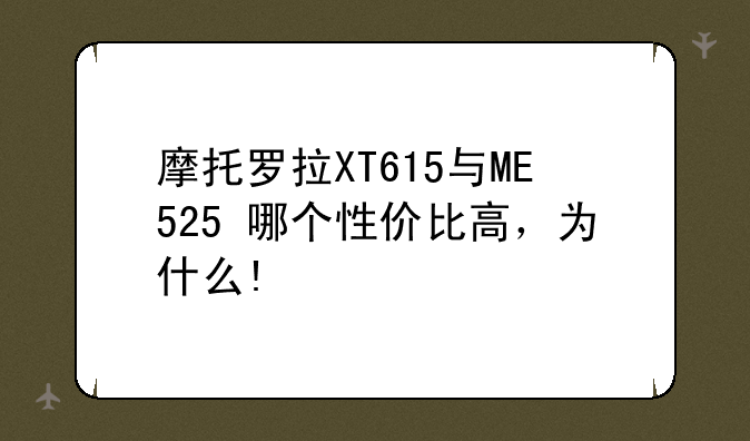 摩托罗拉XT615与ME525+哪个性价比高，为什么!