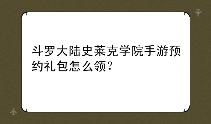 斗罗大陆史莱克学院手游预约礼包怎么领？
