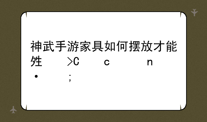 神武手游家具如何摆放才能够提高家园风水