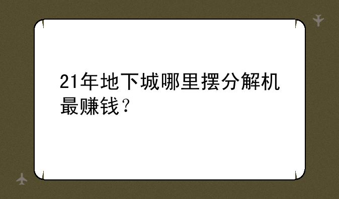 21年地下城哪里摆分解机最赚钱？