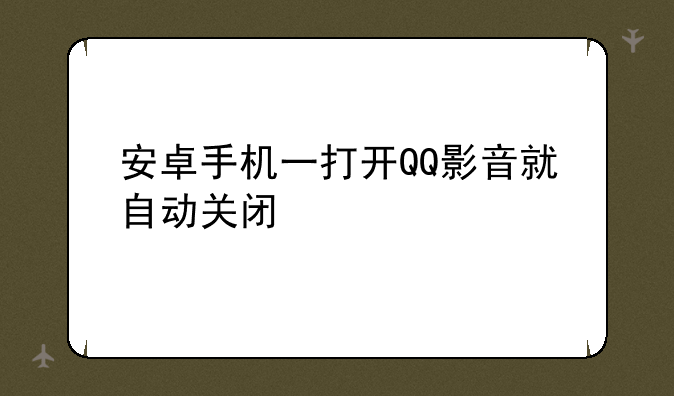 安卓手机一打开QQ影音就自动关闭
