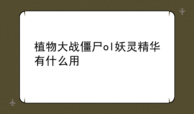 植物大战僵尸ol妖灵精华有什么用