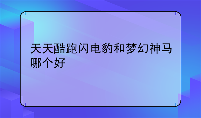 天天酷跑闪电豹和梦幻神马哪个好