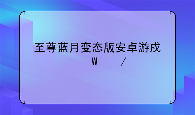 至尊蓝月变态版安卓游戏如何下载