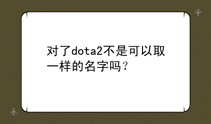 对了dota2不是可以取一样的名字吗？