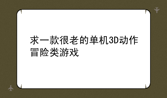 求一款很老的单机3D动作冒险类游戏