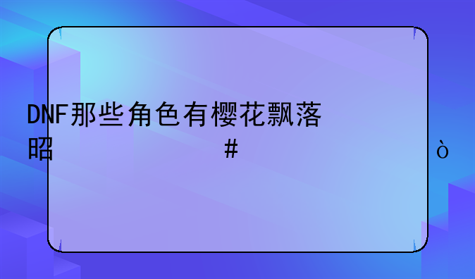 DNF那些角色有樱花飘落是什么表情？