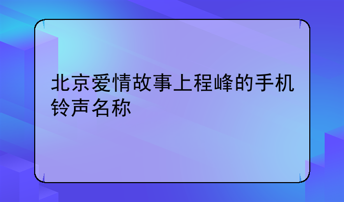 北京爱情故事上程峰的手机铃声名称