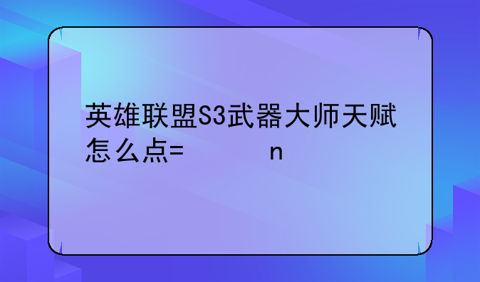 英雄联盟S3武器大师天赋怎么点?带图