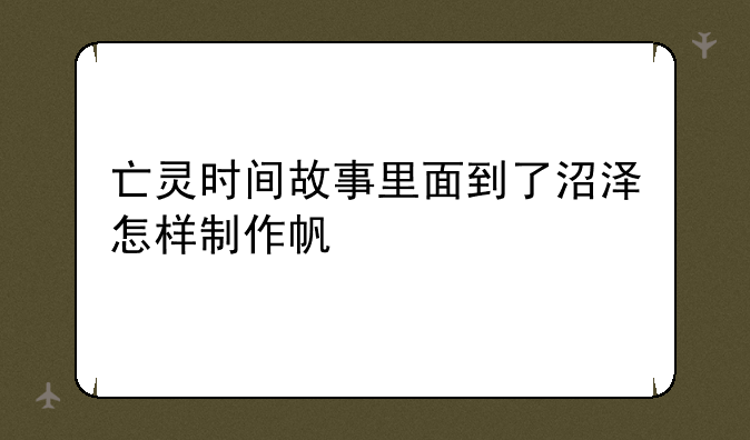 亡灵时间故事里面到了沼泽怎样制作帆