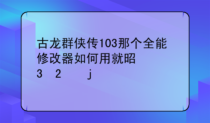古龙群侠传103那个全能修改器如何用就是带背包的那个