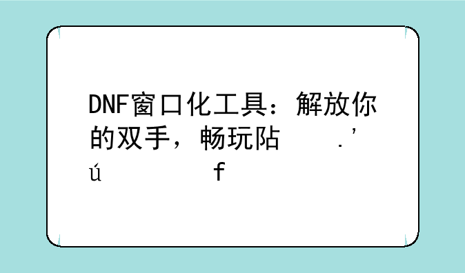 DNF窗口化工具：解放你的双手，畅玩阿拉德大陆