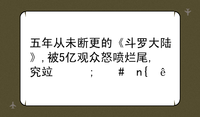 五年从未断更的《斗罗大陆》,被5亿观众怒喷烂尾,究竟怎么回事