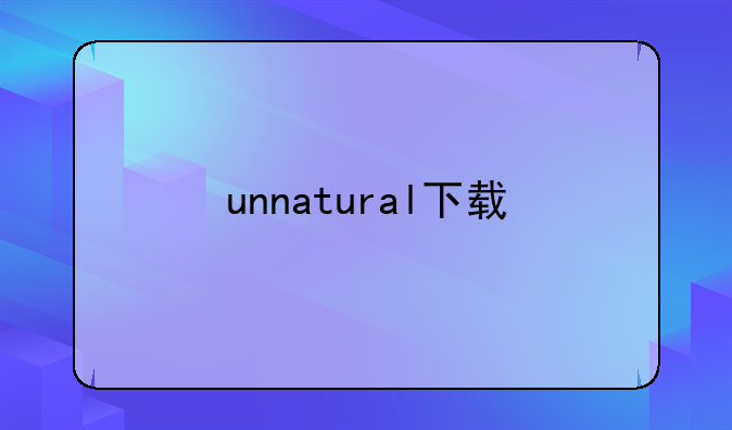 unnatural下载