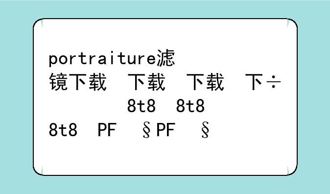 portraiture滤镜下载，cameraraw滤镜下载