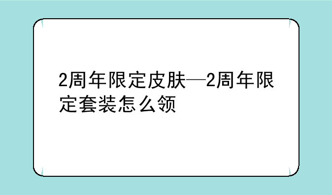2周年限定皮肤—2周年限定套装怎么领