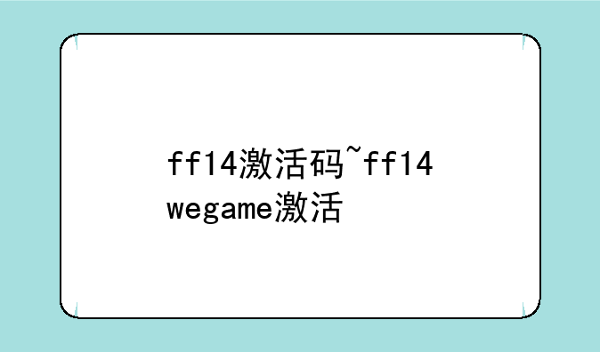 ff14激活码~ff14wegame激活