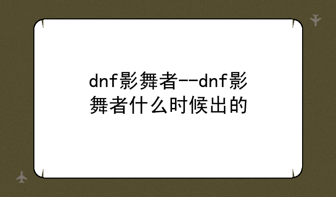 dnf影舞者--dnf影舞者什么时候出的