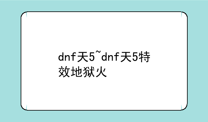dnf天5~dnf天5特效地狱火