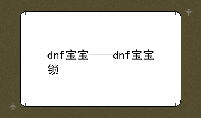 dnf宝宝——dnf宝宝锁