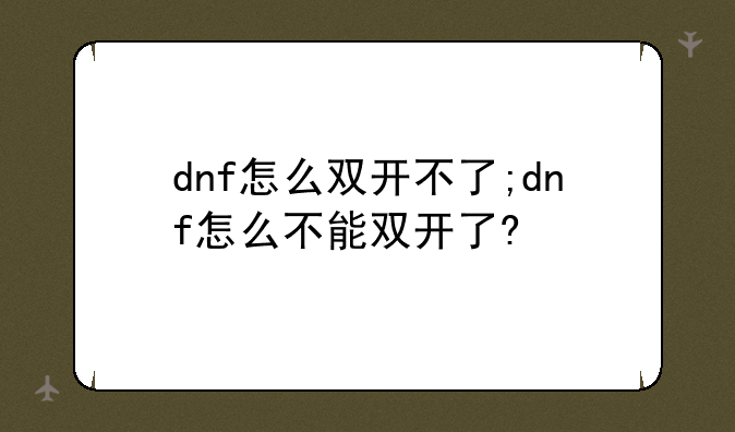 dnf怎么双开不了;dnf怎么不能双开了?