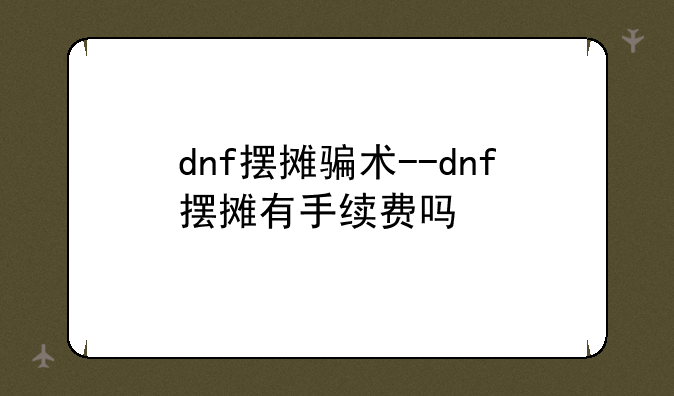 dnf摆摊骗术--dnf摆摊有手续费吗