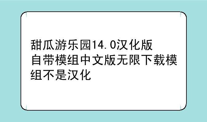 甜瓜游乐园14.0汉化版自带模组中文版无限下载模组不是汉化